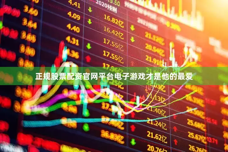 正规股票配资官网平台电子游戏才是他的最爱