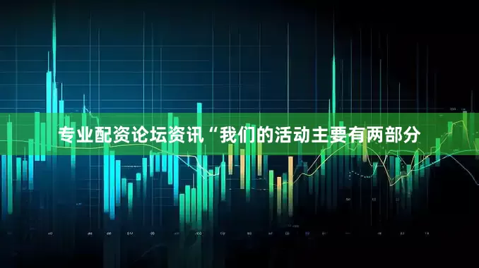 专业配资论坛资讯“我们的活动主要有两部分