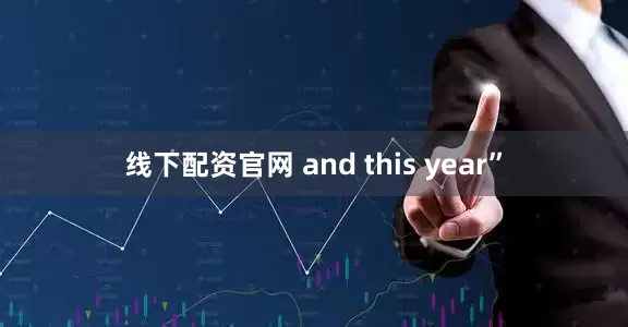 线下配资官网 and this year”