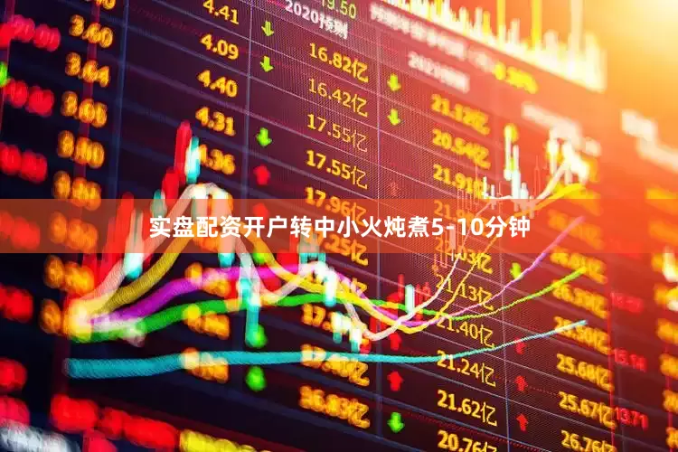 实盘配资开户转中小火炖煮5-10分钟