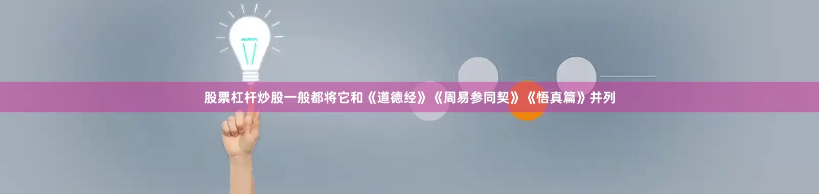 股票杠杆炒股一般都将它和《道德经》《周易参同契》《悟真篇》并列