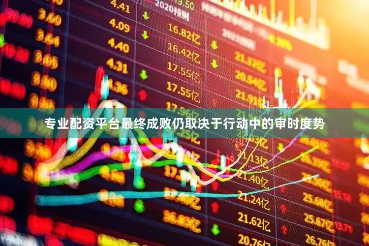 专业配资平台最终成败仍取决于行动中的审时度势