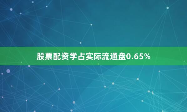 股票配资学占实际流通盘0.65%