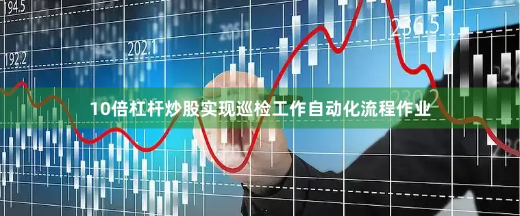 10倍杠杆炒股实现巡检工作自动化流程作业