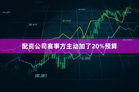 配资公司赛事方主动加了20%预算