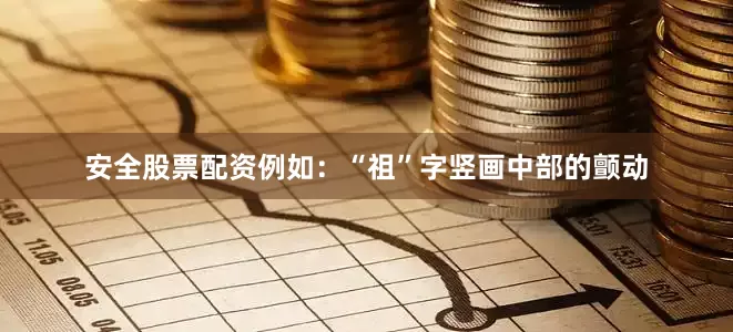 安全股票配资例如：“祖”字竖画中部的颤动