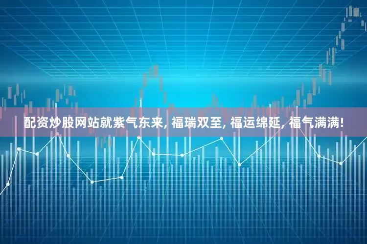 配资炒股网站就紫气东来, 福瑞双至, 福运绵延, 福气满满!