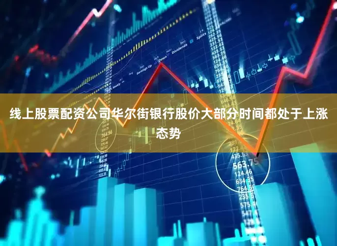 线上股票配资公司华尔街银行股价大部分时间都处于上涨态势