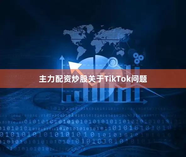 主力配资炒股关于TikTok问题