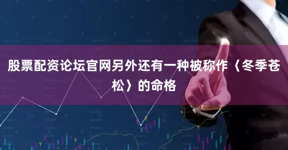 股票配资论坛官网另外还有一种被称作〈冬季苍松〉的命格