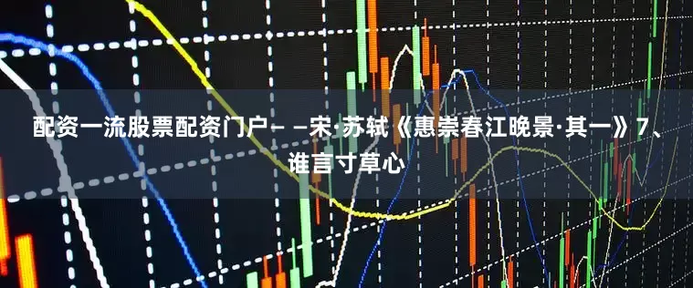 配资一流股票配资门户— —宋·苏轼《惠崇春江晚景·其一》7、谁言寸草心