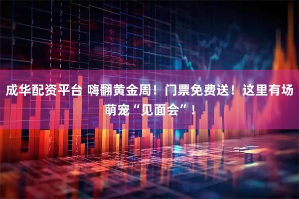 成华配资平台 嗨翻黄金周！门票免费送！这里有场萌宠“见面会”！