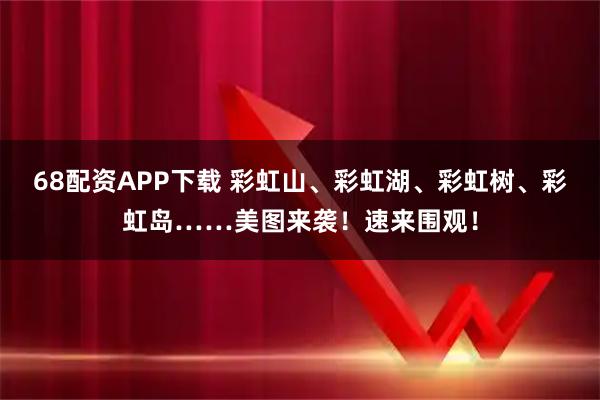 68配资APP下载 彩虹山、彩虹湖、彩虹树、彩虹岛……美图来袭！速来围观！