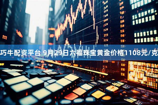巧牛配资平台 9月29日六福珠宝黄金价格1108元/克