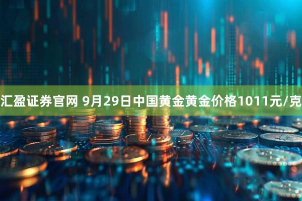 汇盈证券官网 9月29日中国黄金黄金价格1011元/克