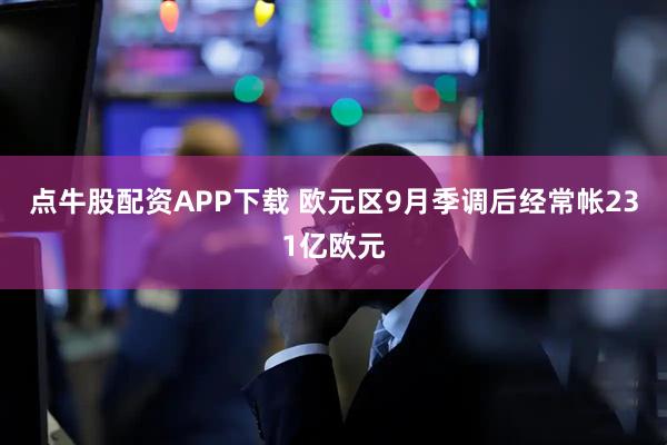 点牛股配资APP下载 欧元区9月季调后经常帐231亿欧元