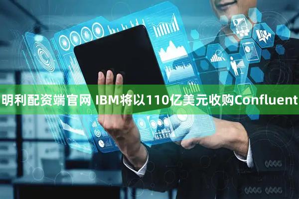 明利配资端官网 IBM将以110亿美元收购Confluent