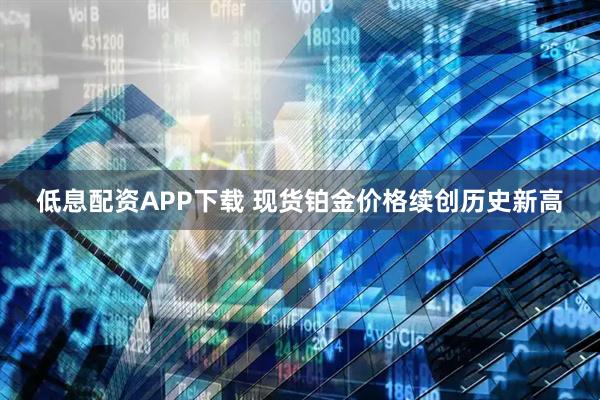 低息配资APP下载 现货铂金价格续创历史新高