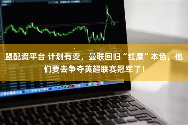 盟配资平台 计划有变，曼联回归“红魔”本色，他们要去争夺英超联赛冠军了！