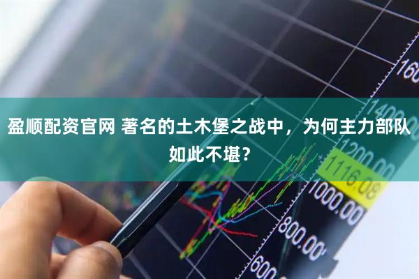 盈顺配资官网 著名的土木堡之战中，为何主力部队如此不堪？