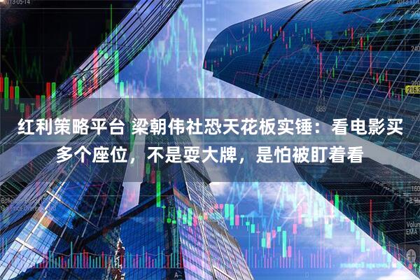 红利策略平台 梁朝伟社恐天花板实锤：看电影买多个座位，不是耍大牌，是怕被盯着看