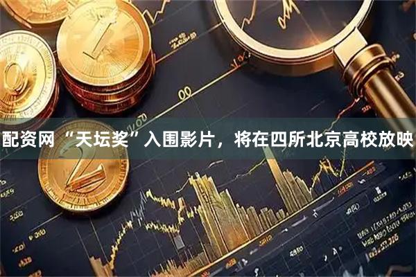 配资网 “天坛奖”入围影片，将在四所北京高校放映