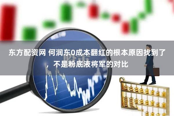 东方配资网 何润东0成本翻红的根本原因找到了，不是粉底液将军的对比