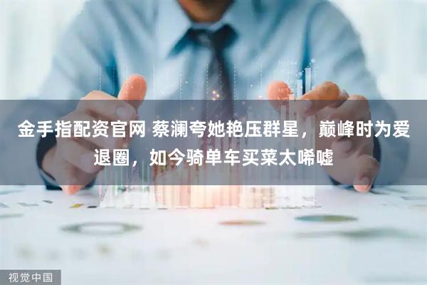 金手指配资官网 蔡澜夸她艳压群星，巅峰时为爱退圈，如今骑单车买菜太唏嘘