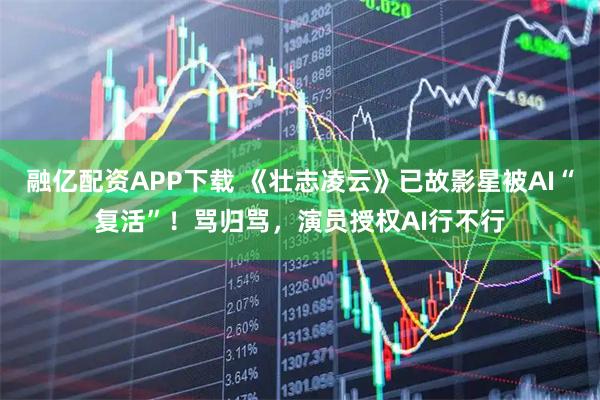 融亿配资APP下载 《壮志凌云》已故影星被AI“复活”！骂归骂，演员授权AI行不行