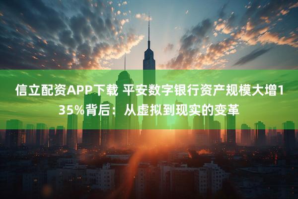 信立配资APP下载 平安数字银行资产规模大增135%背后：从虚拟到现实的变革