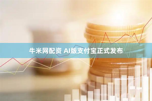 牛米网配资 AI版支付宝正式发布